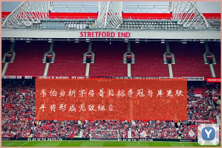 韦伯分析字母哥目标夺冠与库里联手将形成无敌组合