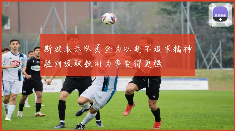 斯波表示队员全力以赴不追求精神胜利吸取教训力争变得更强