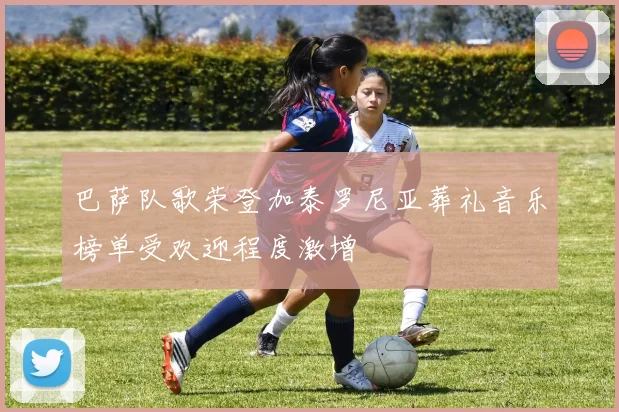 巴萨队歌荣登加泰罗尼亚葬礼音乐榜单受欢迎程度激增