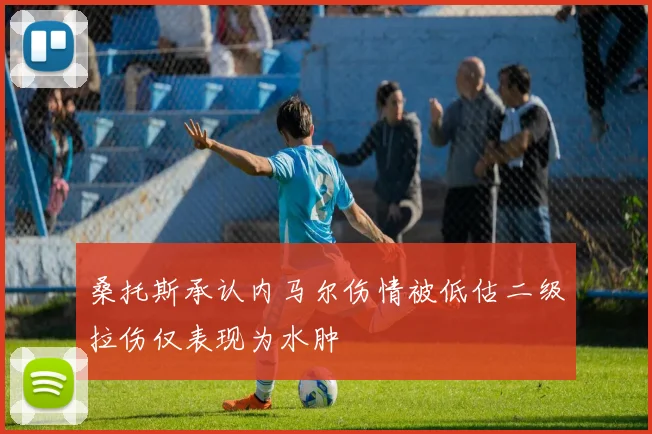 桑托斯承认内马尔伤情被低估二级拉伤仅表现为水肿