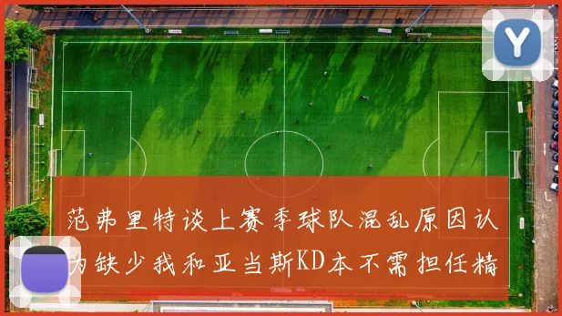 范弗里特谈上赛季球队混乱原因认为缺少我和亚当斯KD本不需担任精神领袖