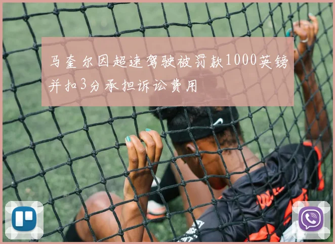 马奎尔因超速驾驶被罚款1000英镑并扣3分承担诉讼费用