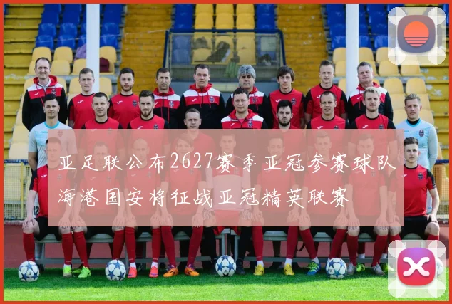 亚足联公布2627赛季亚冠参赛球队海港国安将征战亚冠精英联赛