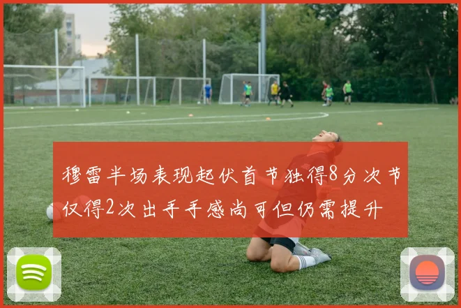 穆雷半场表现起伏首节独得8分次节仅得2次出手手感尚可但仍需提升